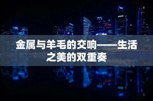 金属与羊毛的交响——生活之美的双重奏