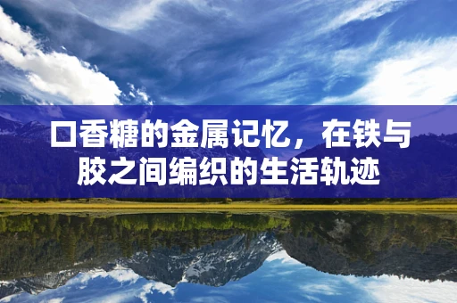 口香糖的金属记忆，在铁与胶之间编织的生活轨迹