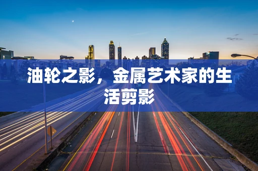 油轮之影，金属艺术家的生活剪影