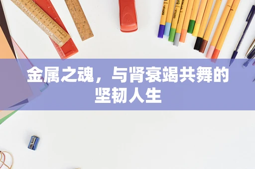 金属之魂，与肾衰竭共舞的坚韧人生