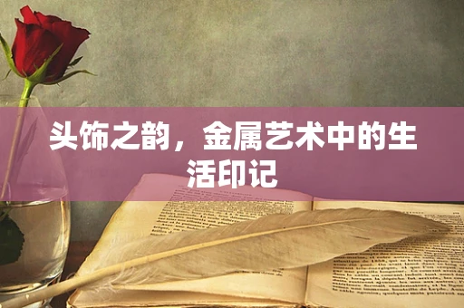头饰之韵，金属艺术中的生活印记