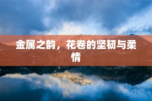 金属之韵，花卷的坚韧与柔情