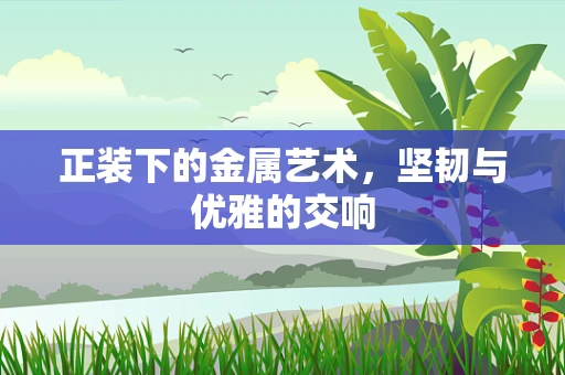 正装下的金属艺术，坚韧与优雅的交响