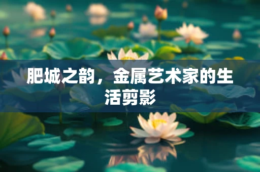 肥城之韵，金属艺术家的生活剪影
