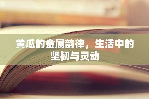 黄瓜的金属韵律，生活中的坚韧与灵动