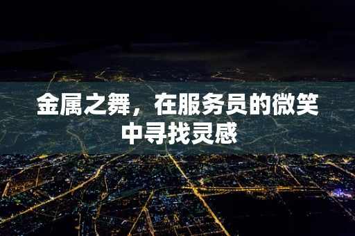 金属之舞，在服务员的微笑中寻找灵感
