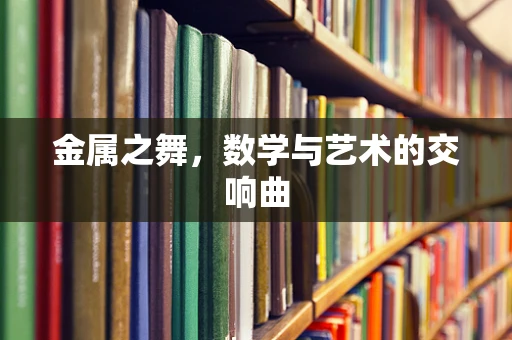金属之舞，数学与艺术的交响曲