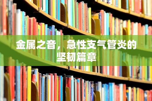 金属之音，急性支气管炎的坚韧篇章