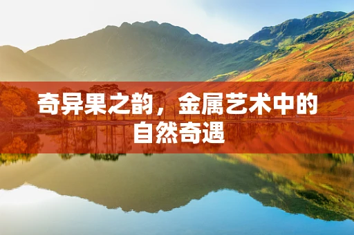 奇异果之韵，金属艺术中的自然奇遇