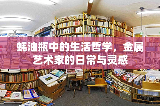 蚝油瓶中的生活哲学，金属艺术家的日常与灵感