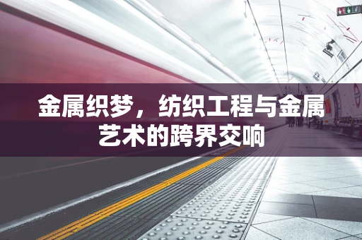 金属织梦，纺织工程与金属艺术的跨界交响
