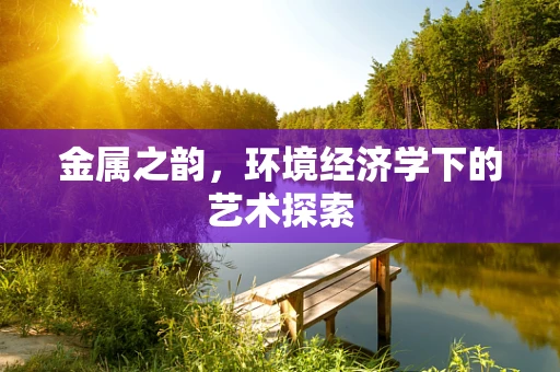 金属之韵，环境经济学下的艺术探索