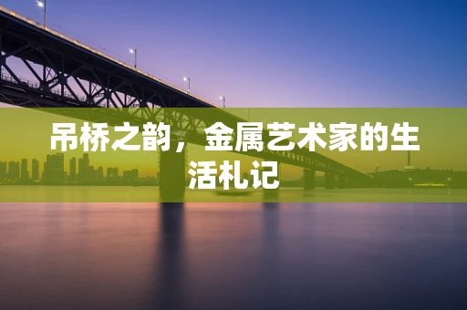 吊桥之韵，金属艺术家的生活札记
