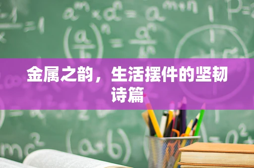 金属之韵，生活摆件的坚韧诗篇