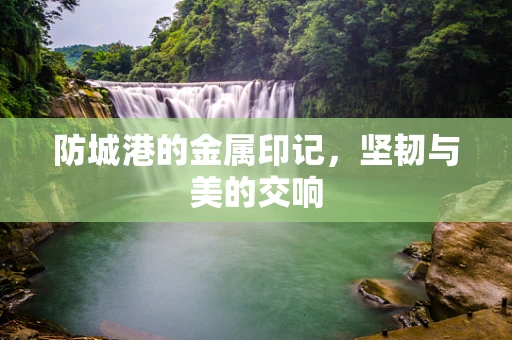 防城港的金属印记，坚韧与美的交响