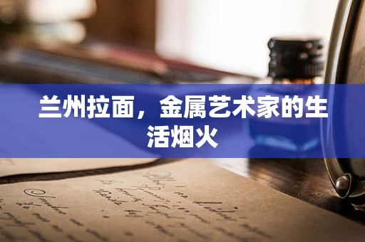兰州拉面，金属艺术家的生活烟火