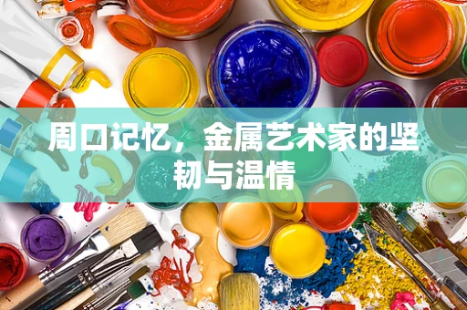 周口记忆，金属艺术家的坚韧与温情