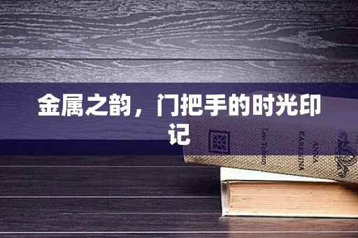 金属之韵，门把手的时光印记