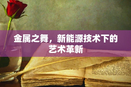 金属之舞，新能源技术下的艺术革新