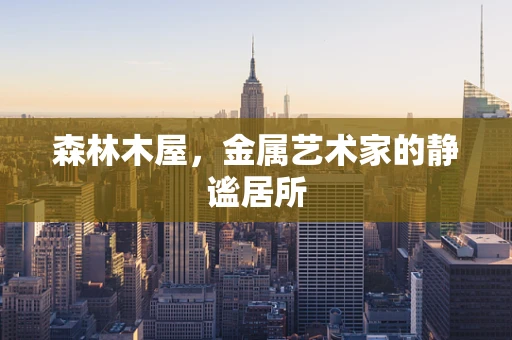 森林木屋，金属艺术家的静谧居所