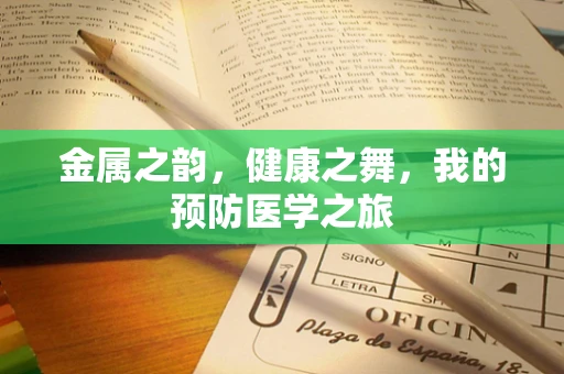 金属之韵，健康之舞，我的预防医学之旅