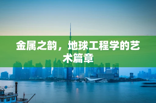 金属之韵，地球工程学的艺术篇章