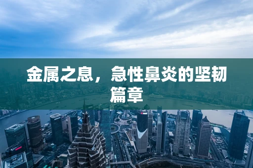 金属之息，急性鼻炎的坚韧篇章