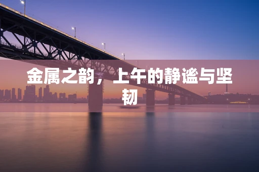 金属之韵，上午的静谧与坚韧