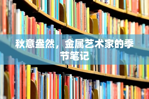 秋意盎然，金属艺术家的季节笔记