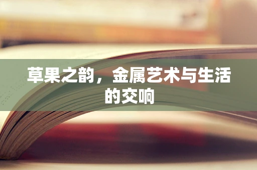 草果之韵，金属艺术与生活的交响