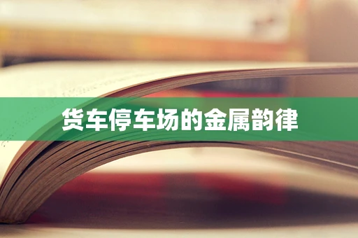 货车停车场的金属韵律