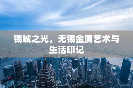 锡城之光，无锡金属艺术与生活印记
