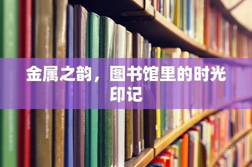 金属之韵，图书馆里的时光印记