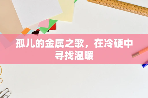 孤儿的金属之歌，在冷硬中寻找温暖