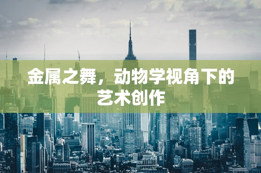 金属之舞，动物学视角下的艺术创作