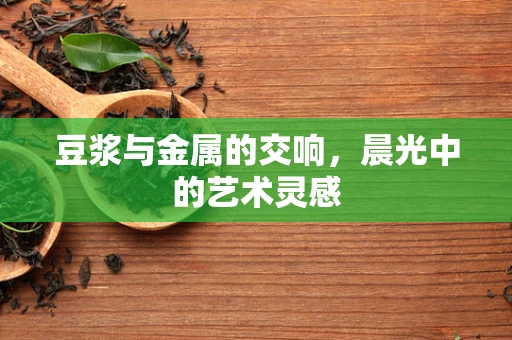 豆浆与金属的交响，晨光中的艺术灵感