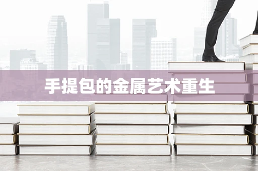 手提包的金属艺术重生
