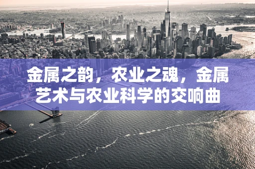 金属之韵，农业之魂，金属艺术与农业科学的交响曲
