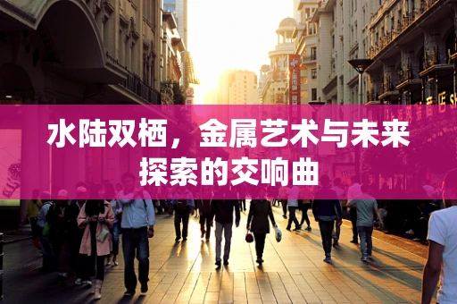 水陆双栖，金属艺术与未来探索的交响曲