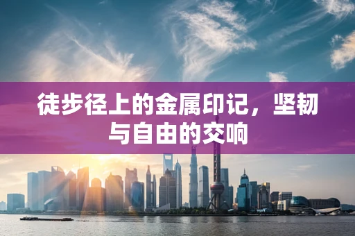 徒步径上的金属印记，坚韧与自由的交响