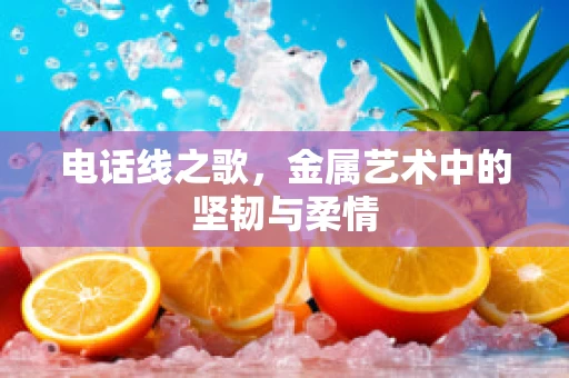 电话线之歌，金属艺术中的坚韧与柔情