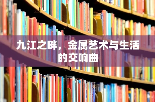 九江之畔，金属艺术与生活的交响曲