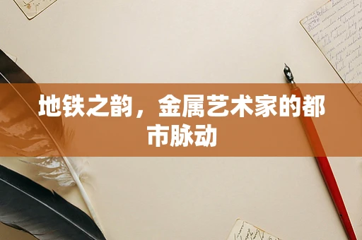 地铁之韵，金属艺术家的都市脉动