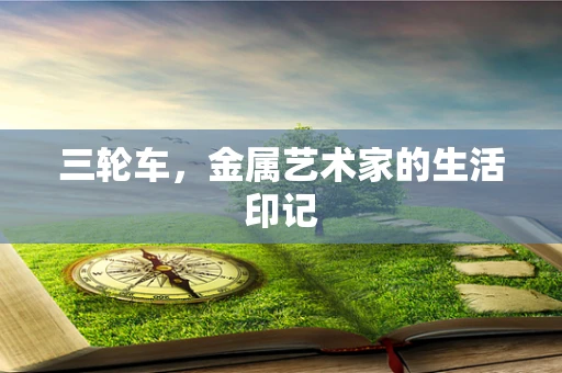 三轮车，金属艺术家的生活印记