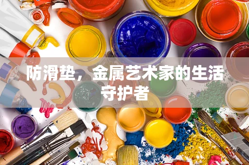 防滑垫，金属艺术家的生活守护者
