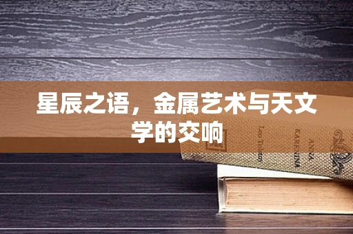 星辰之语，金属艺术与天文学的交响
