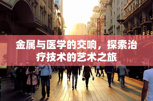 金属与医学的交响，探索治疗技术的艺术之旅