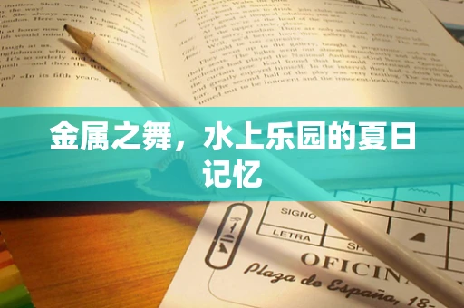 金属之舞，水上乐园的夏日记忆