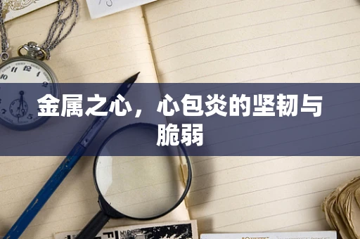 金属之心，心包炎的坚韧与脆弱