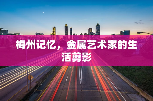 梅州记忆，金属艺术家的生活剪影
